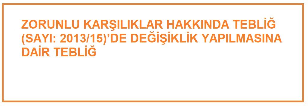 ZORUNLU KARŞILIKLAR HAKKINDA TEBLİĞ (SAYI: 2013/15)’DE DEĞİŞİKLİK YAPILMASINA DAİR TEBLİĞ