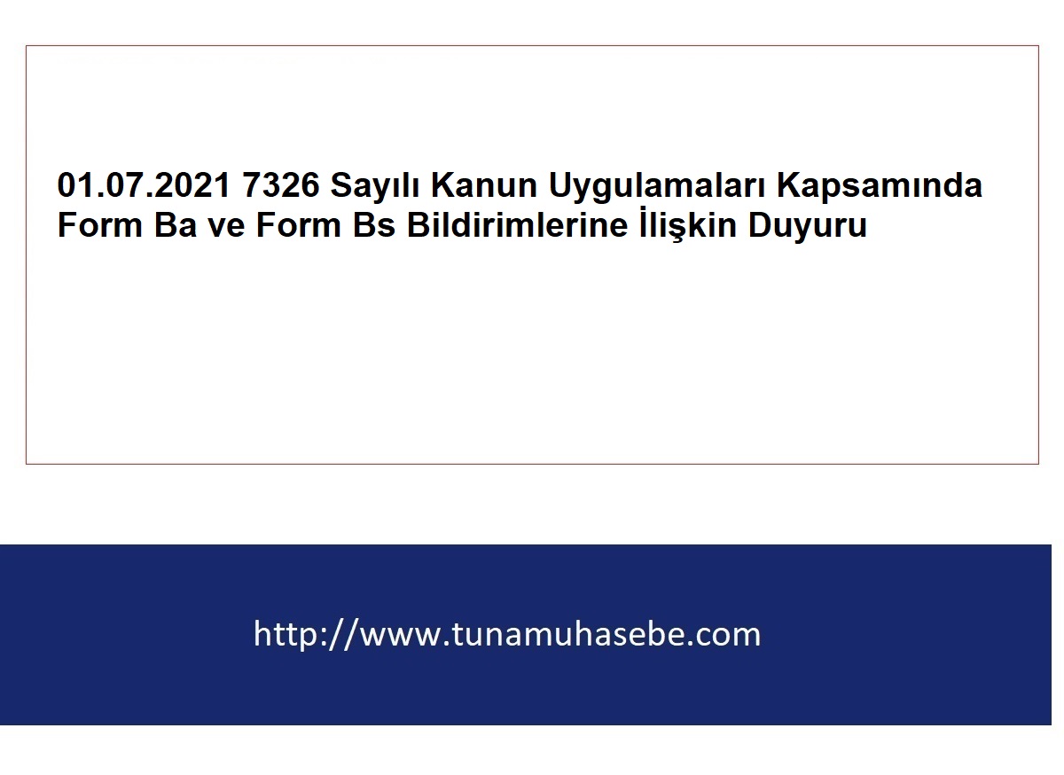  01.07.2021 7326 Sayılı Kanun Uygulamaları Kapsamında Form Ba ve Form Bs Bildirimlerine İlişkin Duyuru