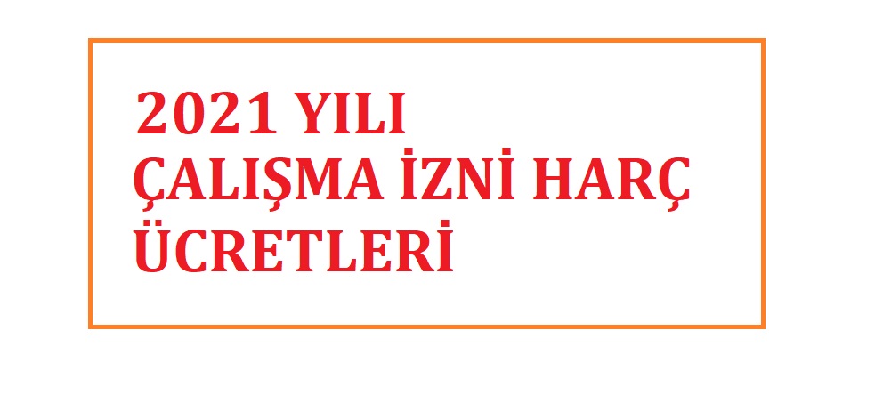 2021 YILI ÇALIŞMA İZNİ HARÇLARI VE DEĞERLİ KART BEDELİ