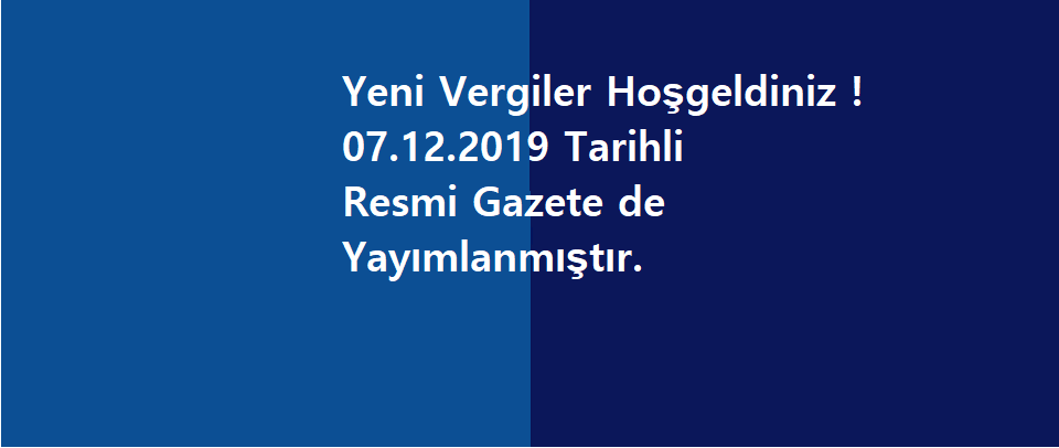 Yeni Vergiler Hoşgeldiniz ! 07.12.2019 Tarihli Resmi Gazete de Yayımlanmıştır.