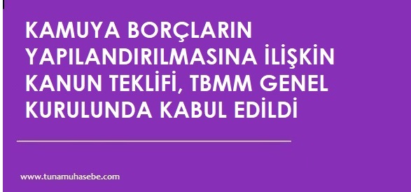 KAMUYA BORÇLARIN YAPILANDIRILMASINA İLİŞKİN KANUN TEKLİFİ, TBMM GENEL KURULUNDA KABUL EDİLDİ